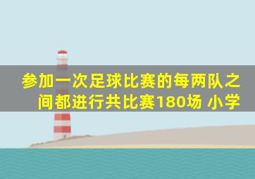 参加一次足球比赛的每两队之间都进行共比赛180场 小学